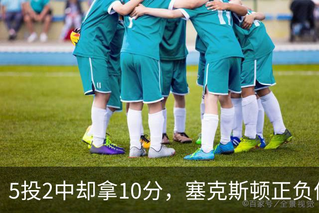 5投2中却拿10分，塞克斯顿正负值+17并列全场最高