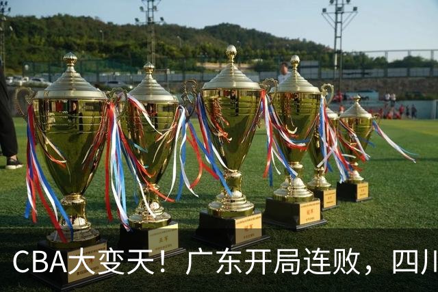 CBA大变天！广东开局连败，四川两连胜，上海连克强敌，新疆崛起！