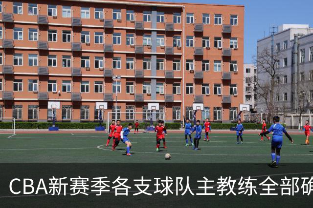 CBA新赛季各支球队主教练全部确定！名单一览，11名外籍主帅