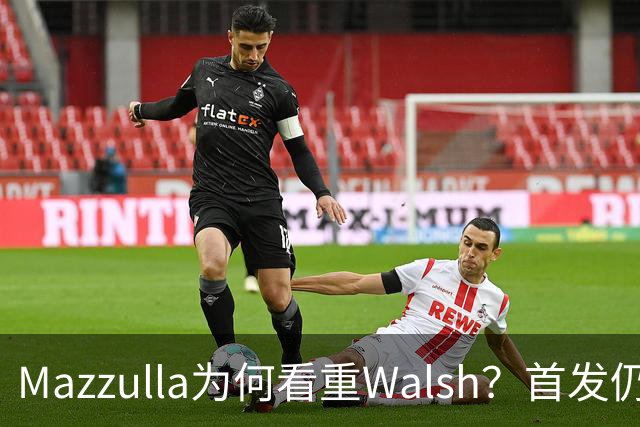 Mazzulla为何看重Walsh？首发仍未知