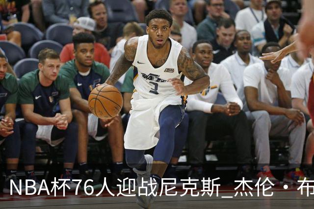 NBA杯76人迎战尼克斯 杰伦·布朗因左膝酸痛缺席比赛